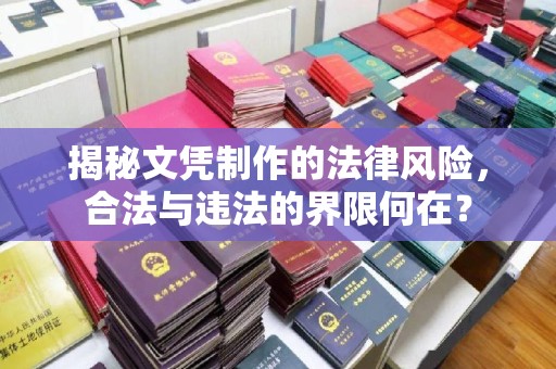 犍为揭秘文凭制作的法律风险，合法与违法的界限何在？